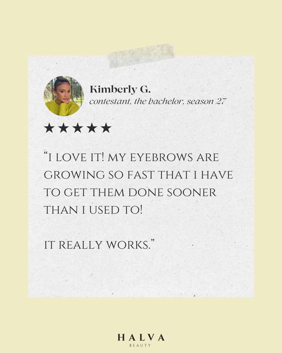 testimonial from kimberly g, contestant on the bachelor season 27, praising halva beauty nourishing brow oil for fast eyebrow growth and fuller brows, five-star review.